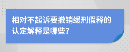 相對不起訴要撤銷緩刑假釋的認(rèn)定解釋是哪些？