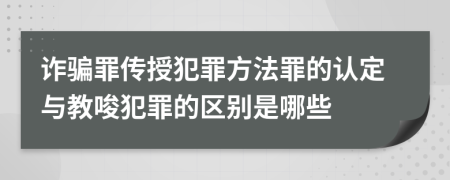 詐騙罪傳授犯罪方法罪的認(rèn)定與教唆犯罪的區(qū)別是哪些