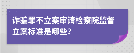 詐騙罪不立案審請檢察院監(jiān)督立案標準是哪些？