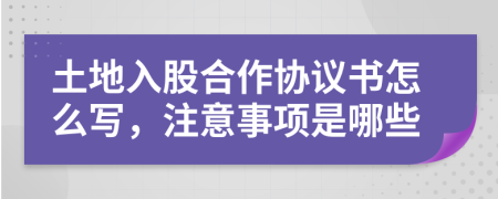 土地入股合作協(xié)議書怎么寫，注意事項是哪些