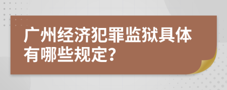 廣州經濟犯罪監(jiān)獄具體有哪些規(guī)定？