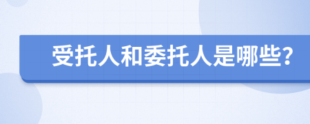受托人和委托人是哪些？