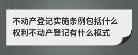 不動(dòng)產(chǎn)登記實(shí)施條例包括什么權(quán)利不動(dòng)產(chǎn)登記有什么模式