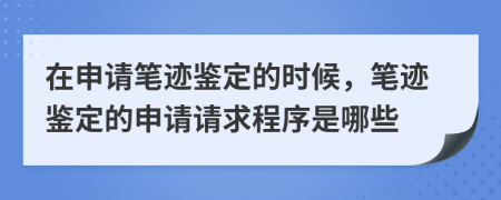 在申請(qǐng)筆跡鑒定的時(shí)候，筆跡鑒定的申請(qǐng)請(qǐng)求程序是哪些