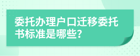 委托辦理戶(hù)口遷移委托書(shū)標(biāo)準(zhǔn)是哪些？