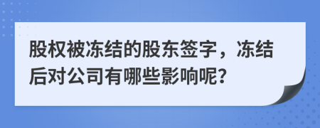 股權(quán)被凍結(jié)的股東簽字，凍結(jié)后對公司有哪些影響呢？