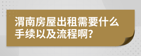 渭南房屋出租需要什么手續(xù)以及流程啊？