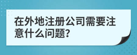 在外地注冊(cè)公司需要注意什么問(wèn)題？
