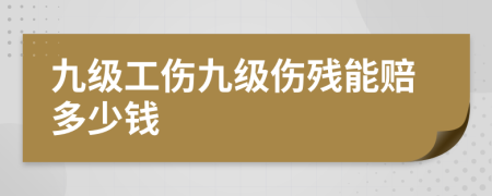 九級工傷九級傷殘能賠多少錢