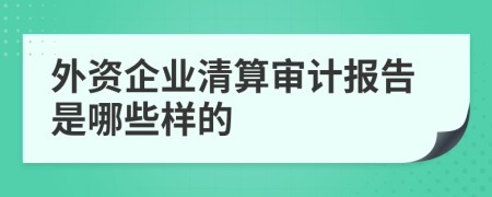外資企業(yè)清算審計報告是哪些樣的