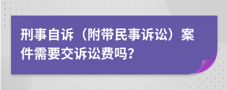 刑事自訴（附帶民事訴訟）案件需要交訴訟費(fèi)嗎？