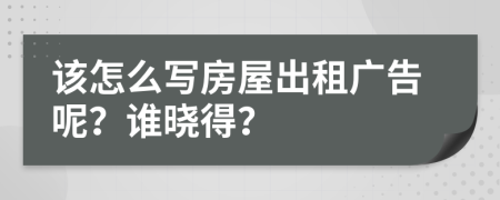 該怎么寫房屋出租廣告呢？誰曉得？