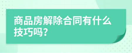 商品房解除合同有什么技巧嗎？