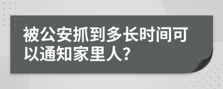 被公安抓到多長時間可以通知家里人？