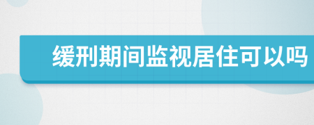 緩刑期間監(jiān)視居住可以嗎