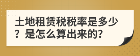 土地租賃稅稅率是多少？是怎么算出來的？