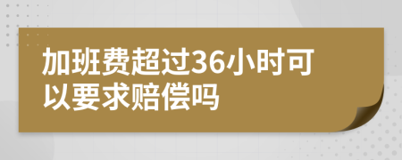 加班費(fèi)超過36小時(shí)可以要求賠償嗎