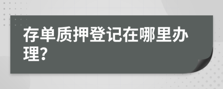 存單質(zhì)押登記在哪里辦理？