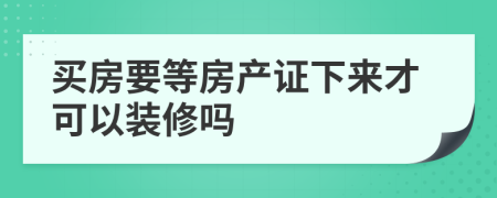 買(mǎi)房要等房產(chǎn)證下來(lái)才可以裝修嗎