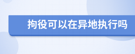 拘役可以在異地執(zhí)行嗎