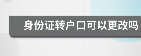 身份證轉(zhuǎn)戶口可以更改嗎
