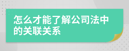 怎么才能了解公司法中的關(guān)聯(lián)關(guān)系