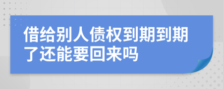 借給別人債權到期到期了還能要回來嗎