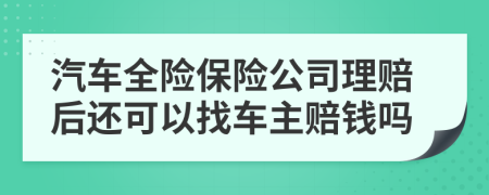 汽車全險(xiǎn)保險(xiǎn)公司理賠后還可以找車主賠錢嗎