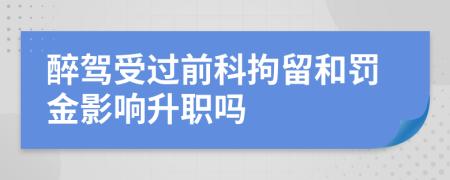 醉駕受過前科拘留和罰金影響升職嗎