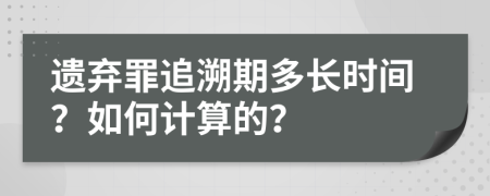 遺棄罪追溯期多長時間？如何計算的？