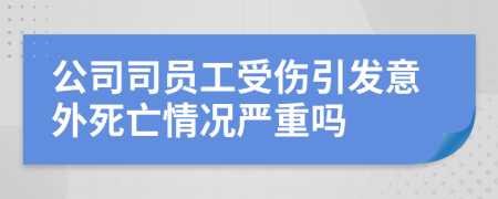 公司司員工受傷引發(fā)意外死亡情況嚴重嗎