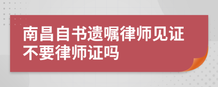 南昌自書遺囑律師見證不要律師證嗎