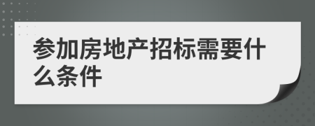 參加房地產(chǎn)招標(biāo)需要什么條件