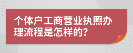 個體戶工商營業(yè)執(zhí)照辦理流程是怎樣的？