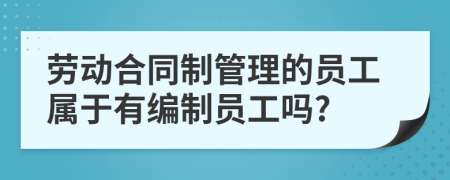 勞動合同制管理的員工屬于有編制員工嗎?
