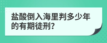 鹽酸倒入海里判多少年的有期徒刑？