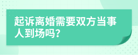 起訴離婚需要雙方當(dāng)事人到場(chǎng)嗎？