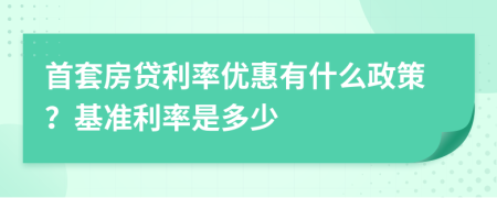 首套房貸利率優(yōu)惠有什么政策？基準利率是多少