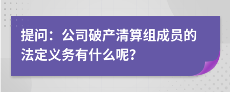 提問：公司破產(chǎn)清算組成員的法定義務(wù)有什么呢？