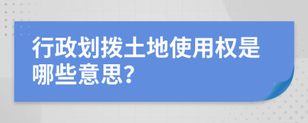 行政劃撥土地使用權(quán)是哪些意思？