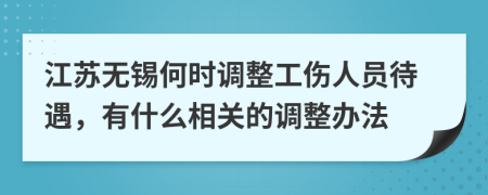 江蘇無(wú)錫何時(shí)調(diào)整工傷人員待遇，有什么相關(guān)的調(diào)整辦法