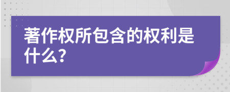 著作權(quán)所包含的權(quán)利是什么？