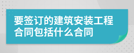 要簽訂的建筑安裝工程合同包括什么合同