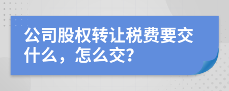 公司股權(quán)轉(zhuǎn)讓稅費(fèi)要交什么，怎么交？
