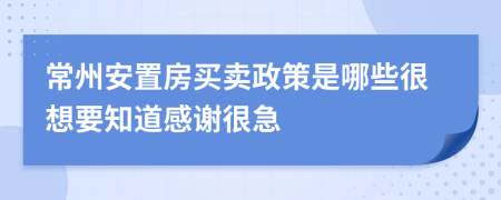 常州安置房買賣政策是哪些很想要知道感謝很急