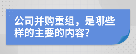 公司并購(gòu)重組，是哪些樣的主要的內(nèi)容？
