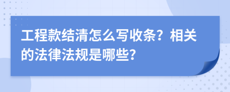 工程款結(jié)清怎么寫收條？相關(guān)的法律法規(guī)是哪些？