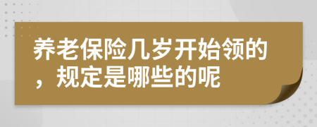 養(yǎng)老保險幾歲開始領(lǐng)的，規(guī)定是哪些的呢