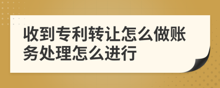 收到專利轉(zhuǎn)讓怎么做賬務(wù)處理怎么進(jìn)行