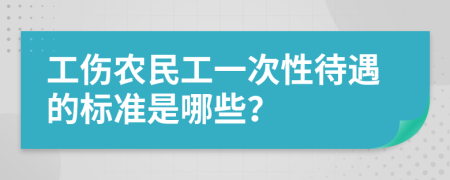 工傷農(nóng)民工一次性待遇的標(biāo)準(zhǔn)是哪些？